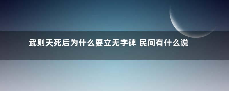 武则天死后为什么要立无字碑 民间有什么说法吗